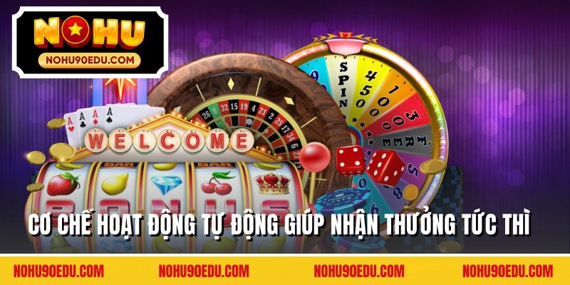 Cơ chế hoạt động tự động giúp nhận thưởng tức thì